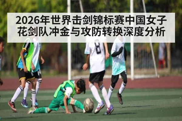2026年世界击剑锦标赛中国女子花剑队冲金与攻防转换深度分析