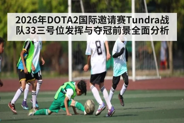 2026年DOTA2国际邀请赛Tundra战队33三号位发挥与夺冠前景全面分析