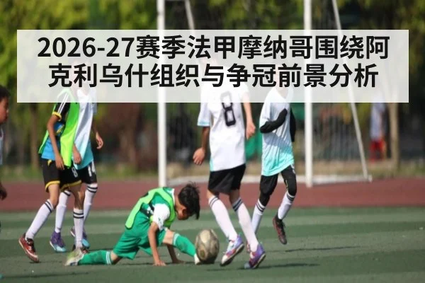 2026-27赛季法甲摩纳哥围绕阿克利乌什组织与争冠前景分析